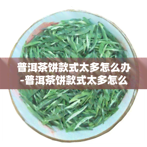 普洱茶饼款式太多怎么办-普洱茶饼款式太多怎么办呢