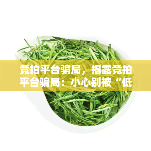 竞拍平台骗局，揭露竞拍平台骗局：小心别被“低价陷阱”所骗！