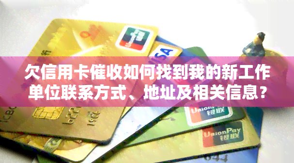 欠信用卡如何找到我的新工作单位联系方式、地址及相关信息？