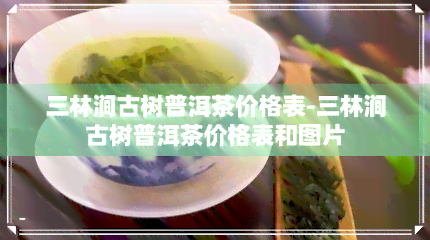 三林涧古树普洱茶价格表-三林涧古树普洱茶价格表和图片