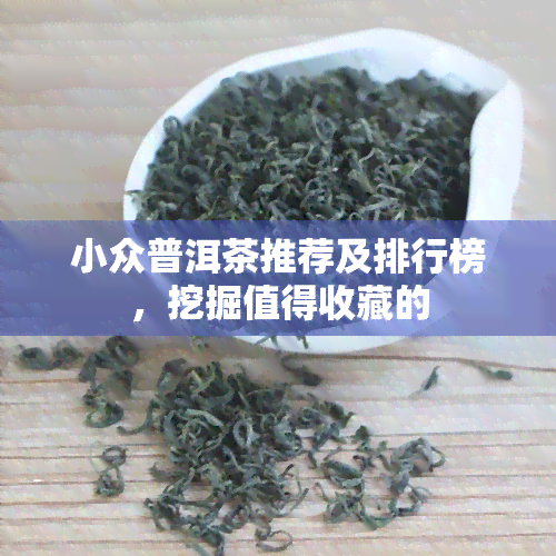 小众普洱茶推荐及排行榜，挖掘值得收藏的