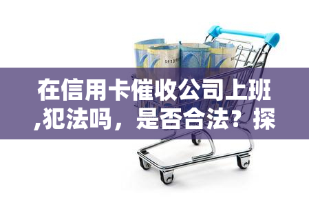 在信用卡公司上班,犯法吗，是否合法？探讨在信用卡公司工作的法律风险