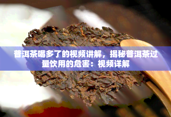 普洱茶喝多了的视频讲解，揭秘普洱茶过量饮用的危害：视频详解