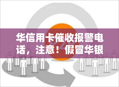 华信用卡报警电话，注意！假冒华银行信用卡人员，请勿轻易透露个人信息！