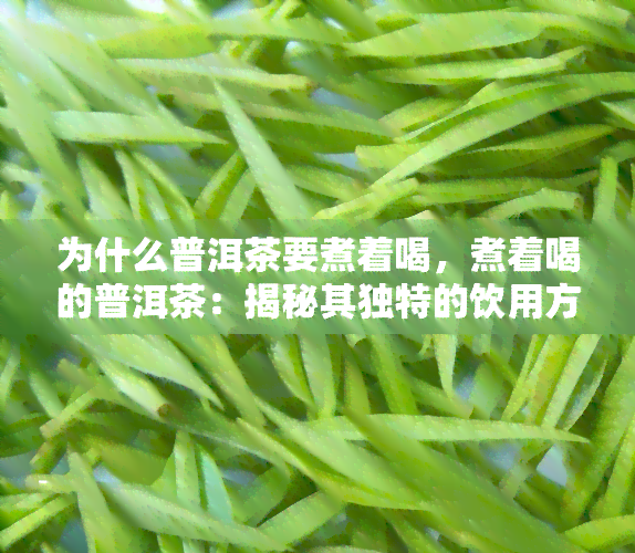 为什么普洱茶要煮着喝，煮着喝的普洱茶：揭秘其独特的饮用方式与健功效