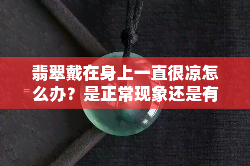 翡翠戴在身上一直很凉怎么办？是正常现象还是有问题？