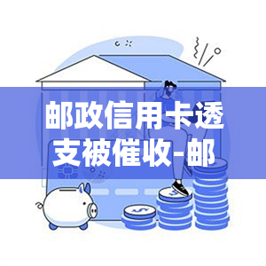 邮政信用卡透支被-邮政信用卡透支被怎么办