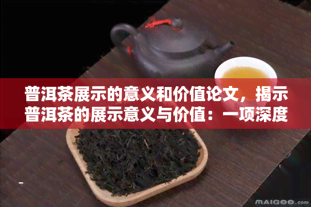 普洱茶展示的意义和价值论文，揭示普洱茶的展示意义与价值：一项深度研究的探索