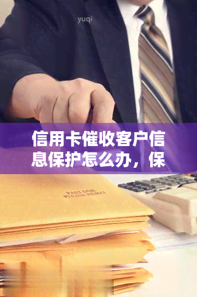 信用卡客户信息保护怎么办，保障信用卡客户信息安全，你该怎么做？