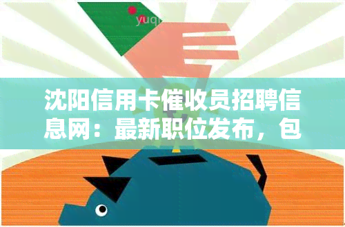 沈阳信用卡员招聘信息网：最新职位发布，包括公司、经理及普通员工岗位，详细介绍工作内容与待遇。