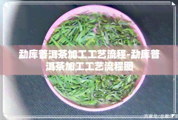 勐库普洱茶加工工艺流程-勐库普洱茶加工工艺流程图