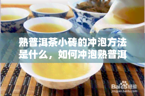 熟普洱茶小砖的冲泡方法是什么，如何冲泡熟普洱茶小砖？