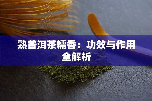 熟普洱茶糯香：功效与作用全解析