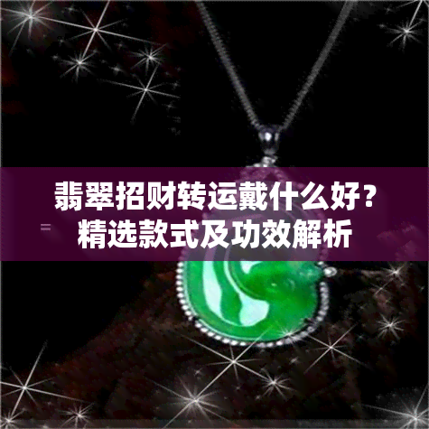 翡翠招财转运戴什么好？精选款式及功效解析