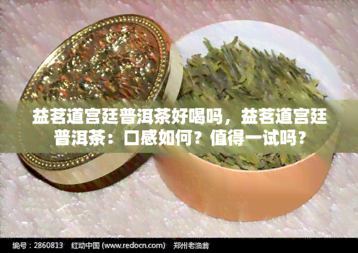 益茗道宫廷普洱茶好喝吗，益茗道宫廷普洱茶：口感如何？值得一试吗？