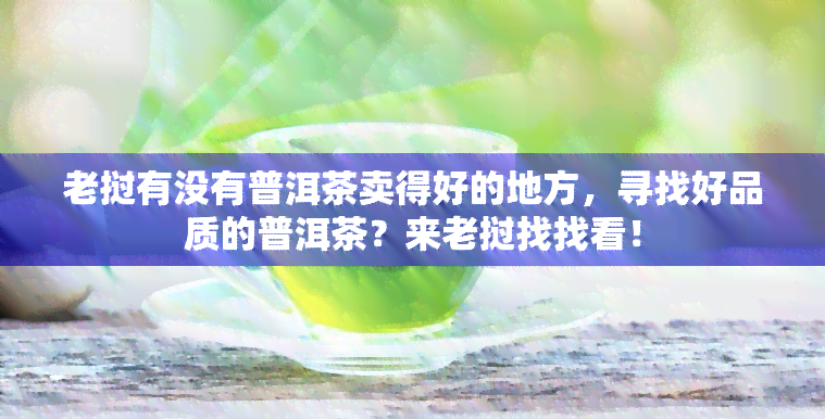 老挝有没有普洱茶卖得好的地方，寻找好品质的普洱茶？来老挝找找看！