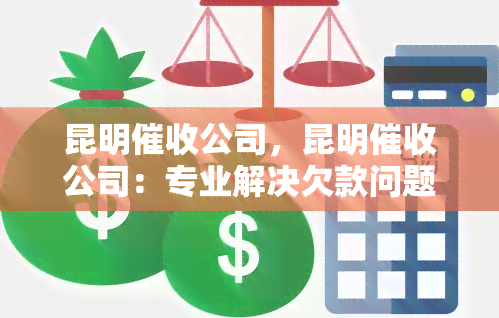 昆明公司，昆明公司：专业解决欠款问题，保障您的合法权益