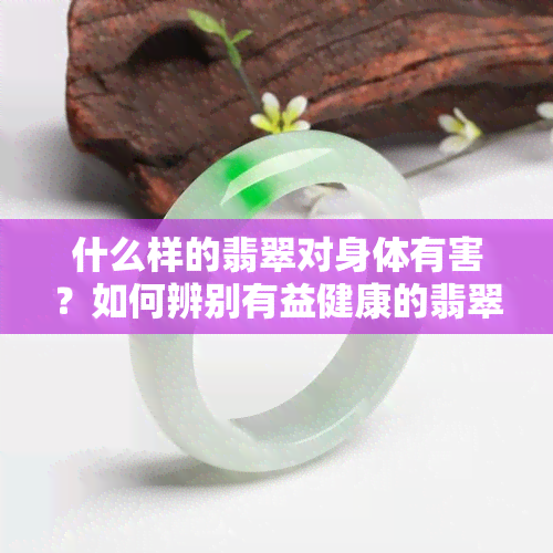 什么样的翡翠对身体有害？如何辨别有益健康的翡翠？