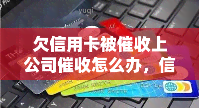 欠信用卡被上公司怎么办，信用卡欠款被？教你应对公司的策略！