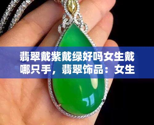 翡翠戴紫戴绿好吗女生戴哪只手，翡翠饰品：女生应该戴哪只手？紫翠还是绿翠更适合你？