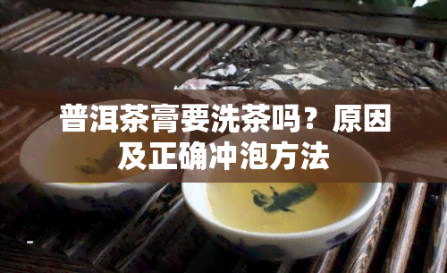 普洱茶膏要洗茶吗？原因及正确冲泡方法