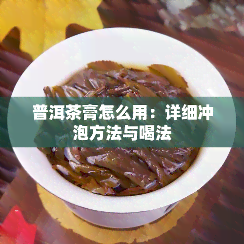 普洱茶膏怎么用：详细冲泡方法与喝法