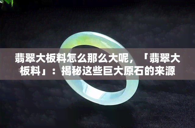 翡翠大板料怎么那么大呢，「翡翠大板料」：揭秘这些巨大原石的来源和价值