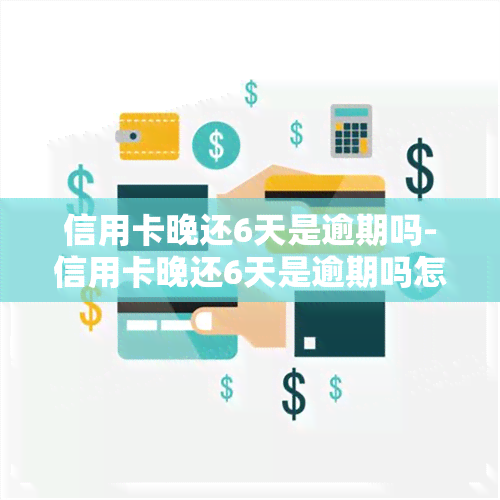 信用卡晚还6天是逾期吗-信用卡晚还6天是逾期吗怎么办