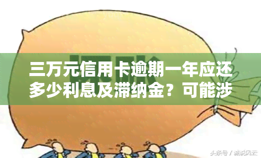 三万元信用卡逾期一年应还多少利息及滞纳金？可能涉及坐牢风险