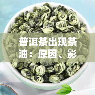 普洱茶出现茶油：原因、影响及处理方法