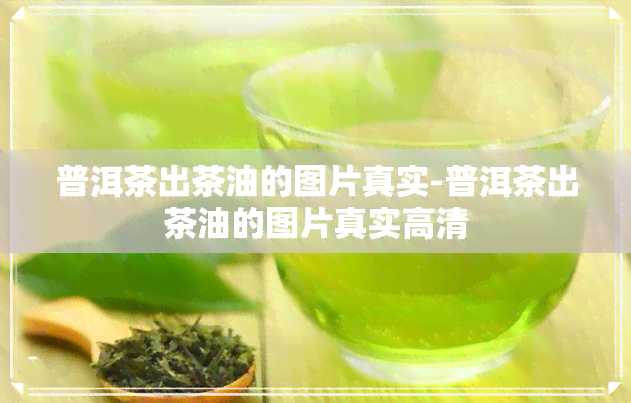 普洱茶出茶油的图片真实-普洱茶出茶油的图片真实高清