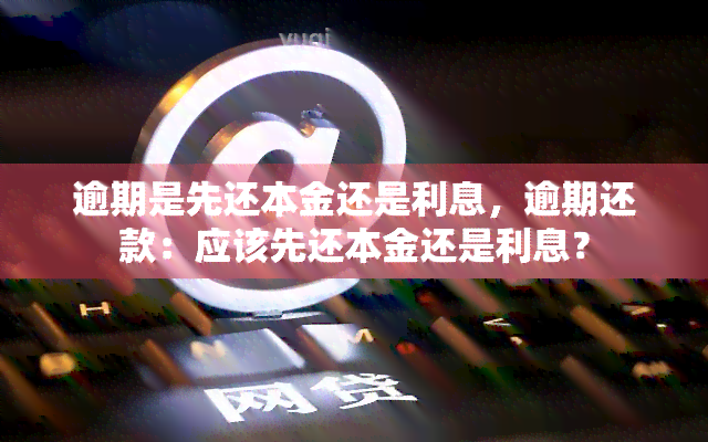 逾期是先还本金还是利息，逾期还款：应该先还本金还是利息？