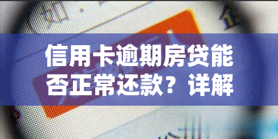 信用卡逾期房贷能否正常还款？详解影响及解决办法