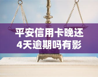 平安信用卡晚还4天逾期吗有影响吗，平安信用卡晚还款四天会产生逾期记录，会对信用产生不良影响吗？