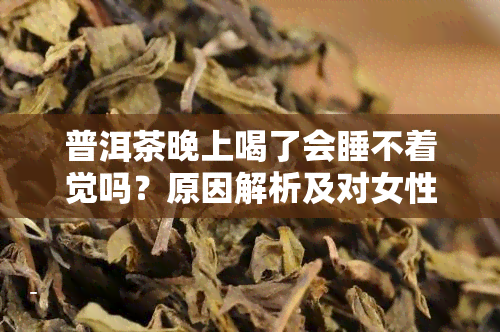 普洱茶晚上喝了会睡不着觉吗？原因解析及对女性的影响