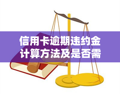 信用卡逾期违约金计算方法及是否需要偿还？2021最新解析