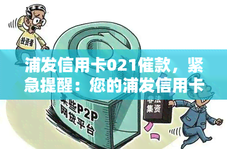 浦发信用卡021催款，紧急提醒：您的浦发信用卡逾期未还，请尽快联系021催款部门进行处理！