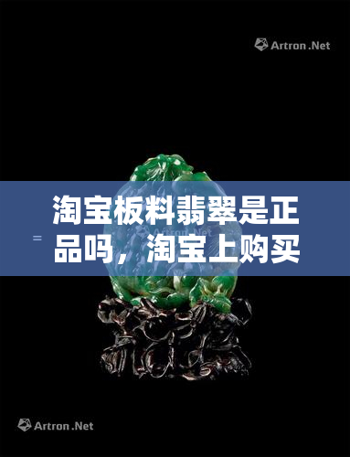 淘宝板料翡翠是正品吗，淘宝上购买的板料翡翠是真的吗？