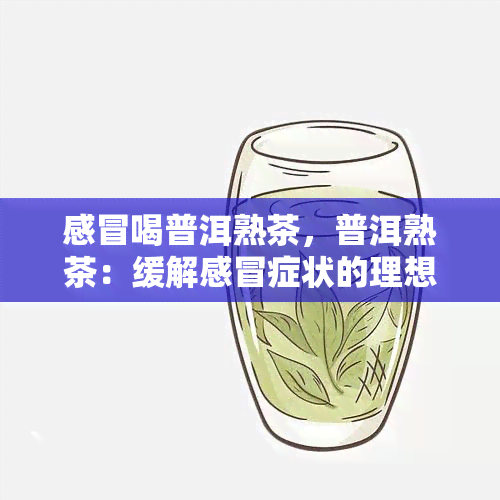 感冒喝普洱熟茶，普洱熟茶：缓解感冒症状的理想选择