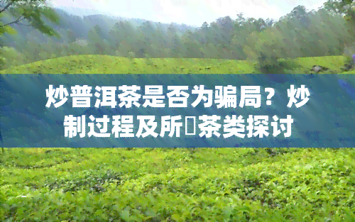 炒普洱茶是否为骗局？炒制过程及所屬茶类探讨