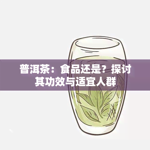 普洱茶：食品还是？探讨其功效与适宜人群