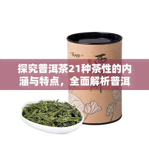 探究普洱茶21种茶性的内涵与特点，全面解析普洱茶的性质、茶性和味道