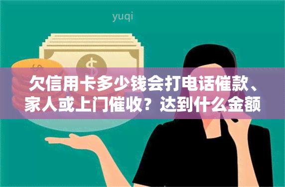 欠信用卡多少钱会打电话催款、家人或上门？达到什么金额会立案捉人？