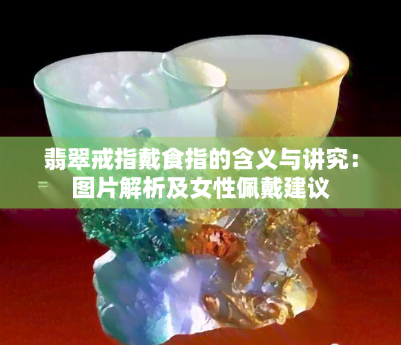 翡翠戒指戴食指的含义与讲究：图片解析及女性佩戴建议