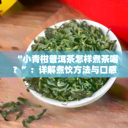 “小青柑普洱茶怎样煮茶喝？”：详解煮饮方法与口感提升技巧