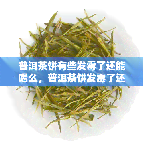 普洱茶饼有些发霉了还能喝么，普洱茶饼发霉了还能喝吗？