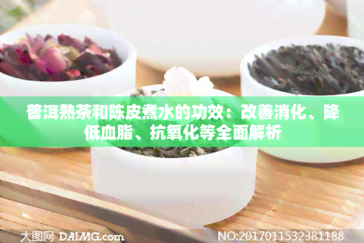 普洱熟茶和陈皮煮水的功效：改善消化、降低血脂、抗氧化等全面解析