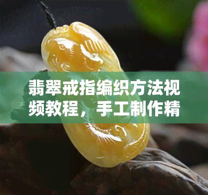 翡翠戒指编织方法视频教程，手工制作精美翡翠戒指的编织教程视频