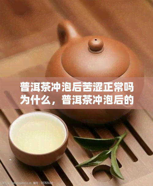 普洱茶冲泡后苦涩正常吗为什么，普洱茶冲泡后的苦涩是否正常？原因解析