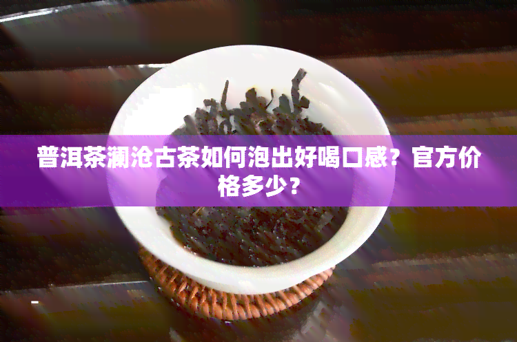 普洱茶澜沧古茶如何泡出好喝口感？官方价格多少？